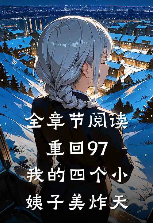 全章节阅读重回97：我的四个小姨子美炸天