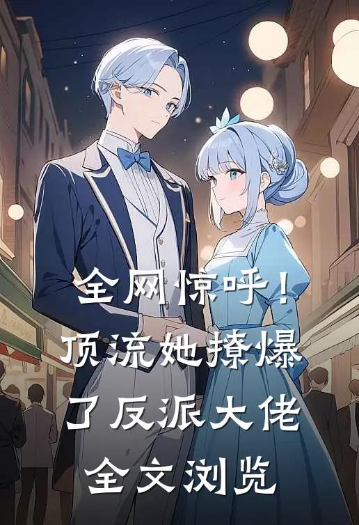 全网惊呼！顶流她撩爆了反派大佬全文浏览