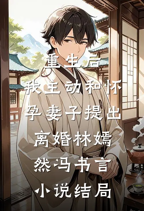 重生后，我主动和怀孕妻子提出离婚林嫣然冯书言小说结局