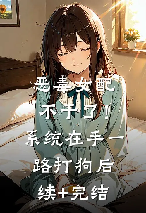 恶毒女配不干了！系统在手，一路打狗后续+完结
