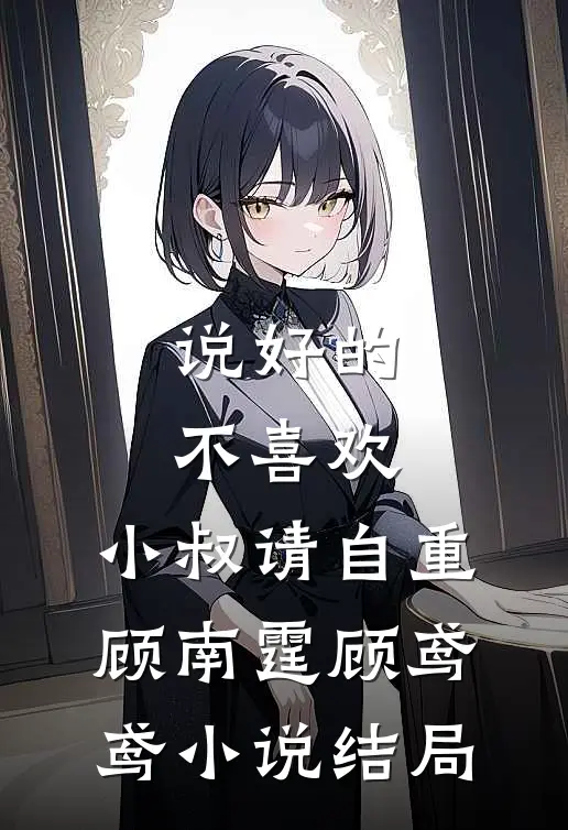 说好的不喜欢，小叔请自重顾南霆顾鸢鸢小说结局