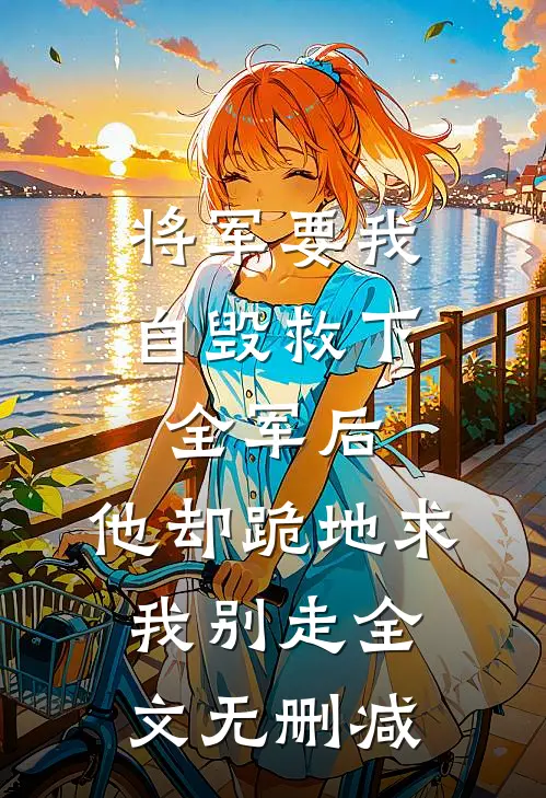 将军要我自毁救下全军后，他却跪地求我别走全文无删减