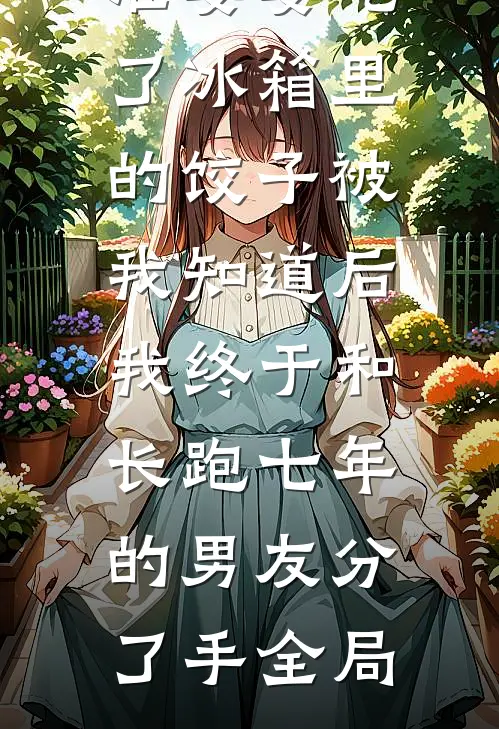 准婆婆吃了冰箱里的饺子被我知道后，我终于和长跑七年的男友分了手全局