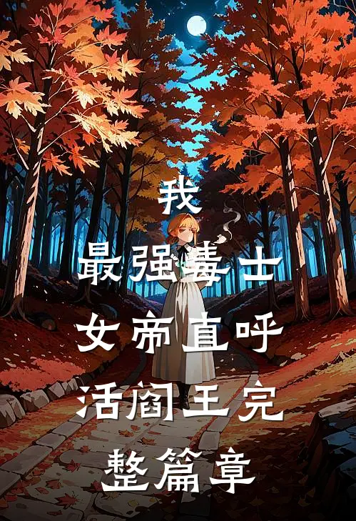 我，最强毒士，女帝直呼活阎王完整篇章