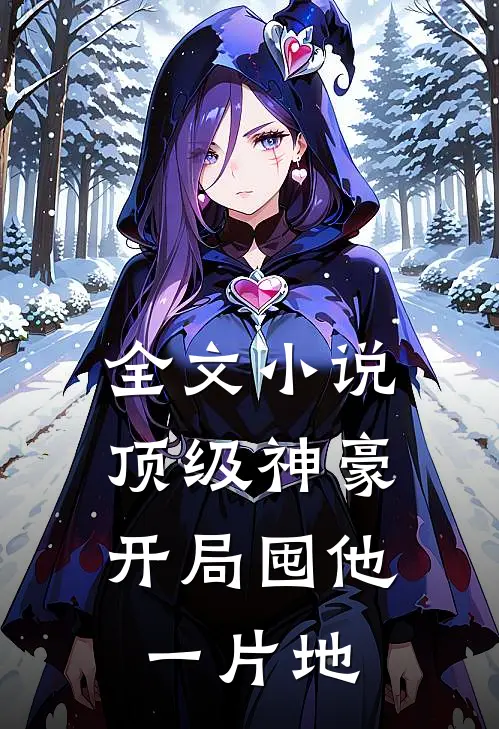 全文小说顶级神豪：开局囤他一片地