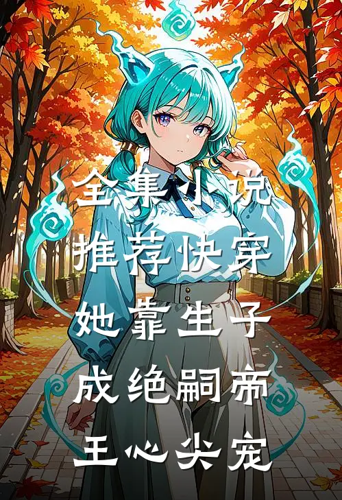 全集小说推荐快穿：她靠生子成绝嗣帝王心尖宠