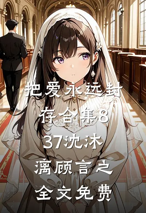 把爱永远封存合集837沈沐漓顾言之全文免费