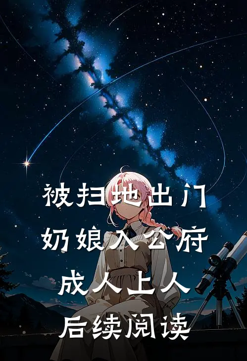 被扫地出门奶娘入公府成人上人后续阅读