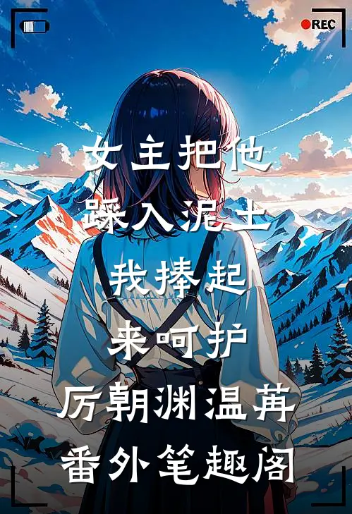 女主把他踩入泥土，我捧起来呵护：厉朝渊温苒番外笔趣阁