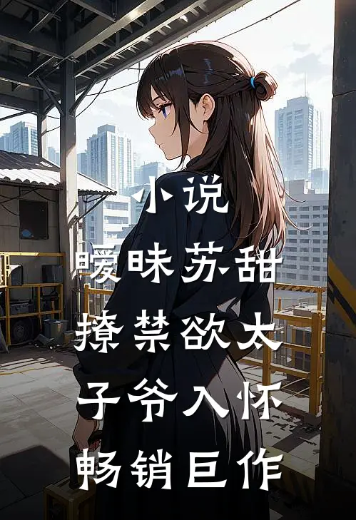 小说,暧昧苏甜:撩禁欲太子爷入怀畅销巨作