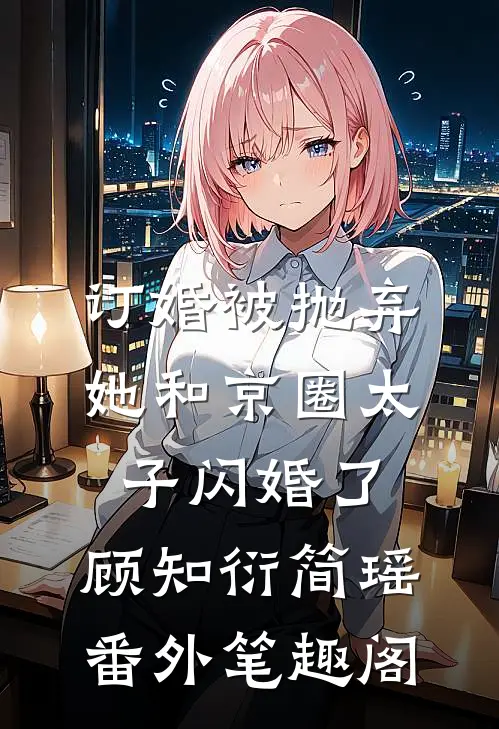 订婚被抛弃，她和京圈太子闪婚了：顾知衍简瑶番外笔趣阁