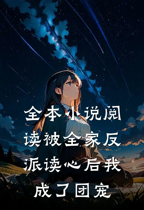 全本小说阅读被全家反派读心后我成了团宠