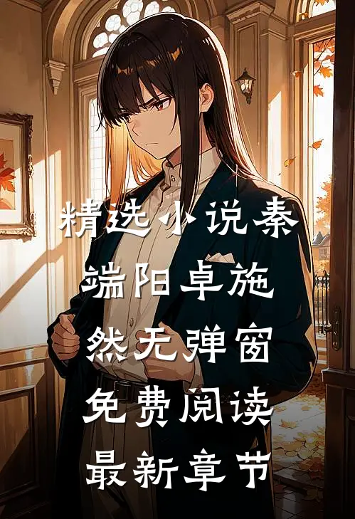 精选小说秦端阳卓施然无弹窗免费阅读最新章节