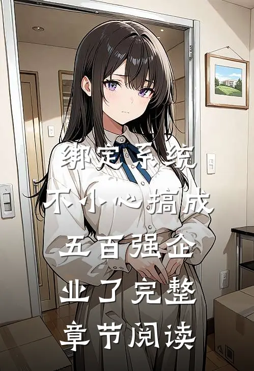 绑定系统：不小心搞成五百强企业了完整章节阅读