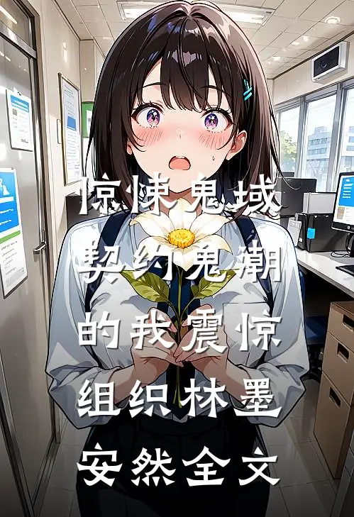 惊悚鬼域：契约鬼潮的我震惊组织林墨安然全文