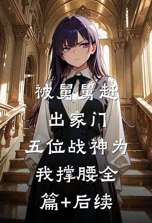 被舅舅赶出家门，五位战神为我撑腰全篇+后续