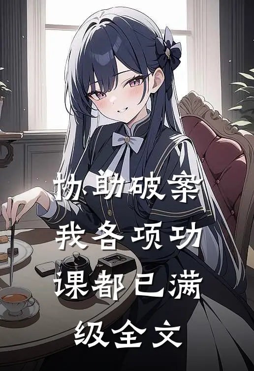 协助破案，我各项功课都已满级全文