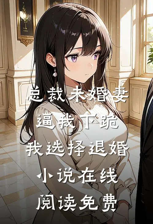 总裁未婚妻逼我下跪，我选择退婚小说在线阅读免费