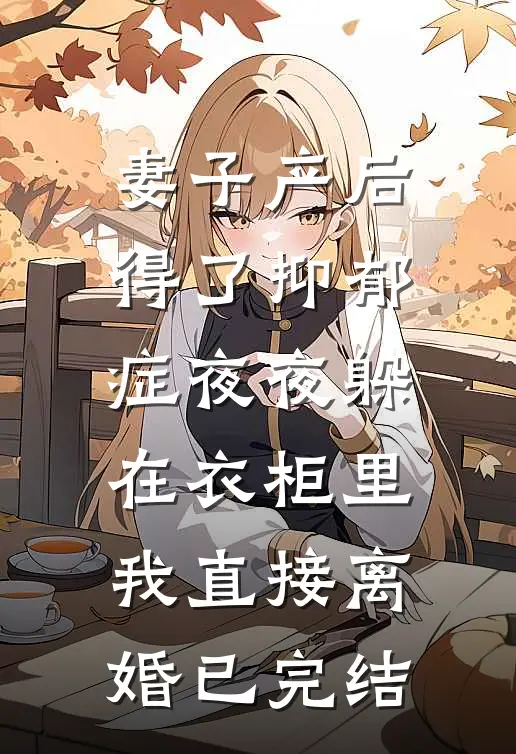 妻子产后得了抑郁症夜夜躲在衣柜里，我直接离婚已完结