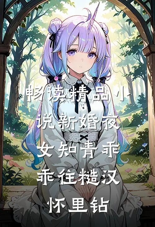 畅读精品小说新婚夜，女知青乖乖往糙汉怀里钻