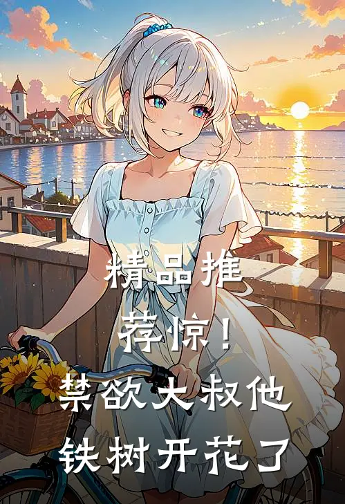 精品推荐惊！禁欲大叔他铁树开花了