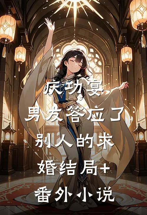 庆功宴，男友答应了别人的求婚结局+番外小说