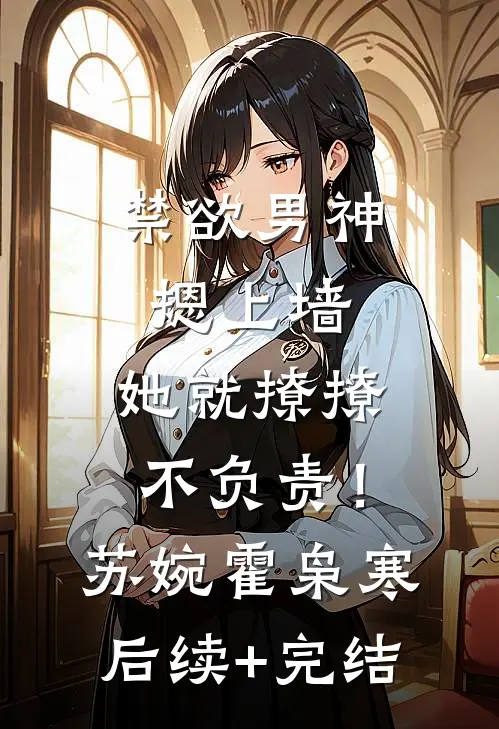 禁欲男神摁上墙，她就撩撩不负责！苏婉霍枭寒后续+完结