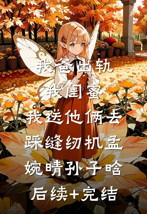 我爸出轨我闺蜜，我送他俩去踩缝纫机孟婉晴孙子晗后续+完结