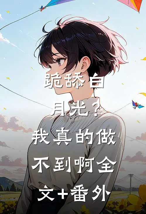 跪舔白月光？我真的做不到啊全文+番外