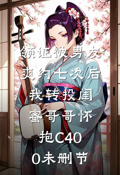 领证被男友爽约七次后，我转投闺蜜哥哥怀抱C400未删节