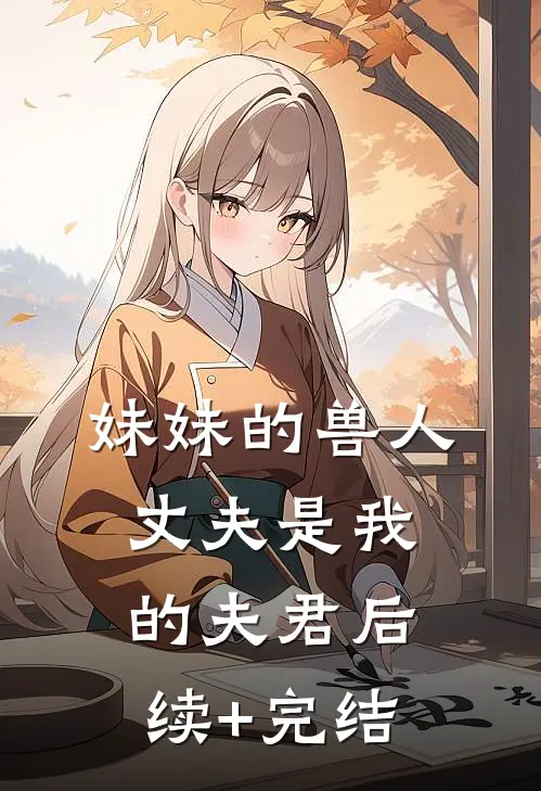 妹妹的兽人丈夫是我的夫君后续+完结