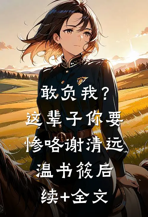 敢负我？这辈子你要惨咯谢清远温书筱后续+全文