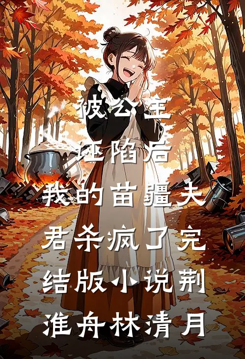 被公主诬陷后，我的苗疆夫君杀疯了完结版小说荆淮舟林清月