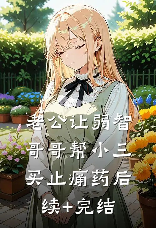 老公让弱智哥哥帮小三买止痛药后续+完结