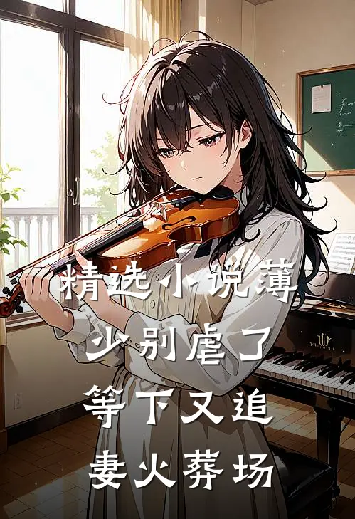 精选小说薄少别虐了，等下又追妻火葬场