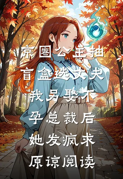 京圈公主抽盲盒选丈夫，我另娶不孕总裁后她发疯求原谅阅读
