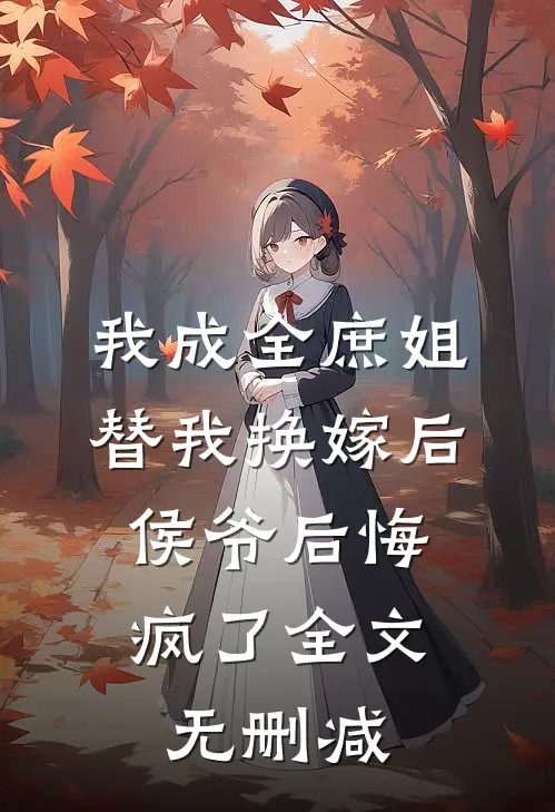 我成全庶姐替我换嫁后，侯爷后悔疯了全文无删减