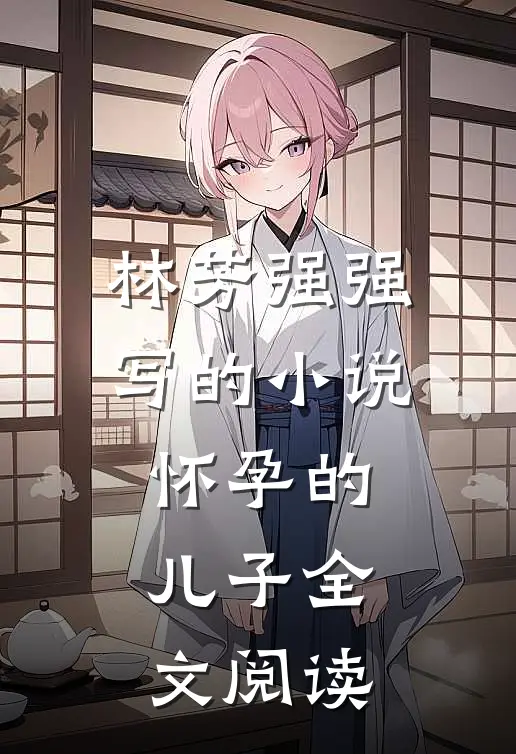 林芳强强写的小说怀孕的儿子全文阅读