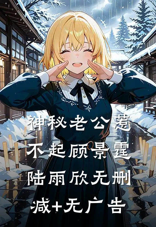 神秘老公惹不起顾景霆陆雨欣无删减+无广告