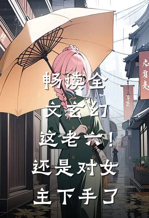 畅读全文玄幻：这老六！还是对女主下手了