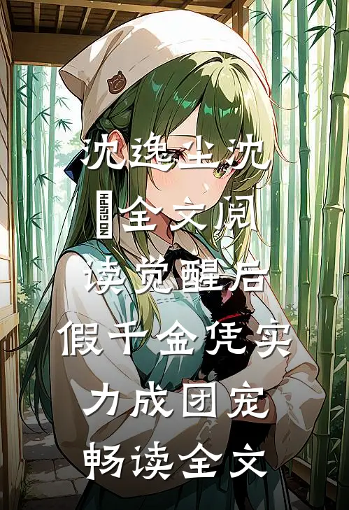 沈逸尘沈玥全文阅读_(觉醒后,假千金凭实力成团宠)畅读全文