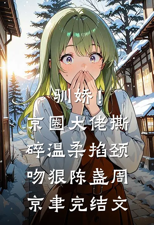 驯娇！京圈大佬撕碎温柔掐颈吻狠陈盏周京聿完结文
