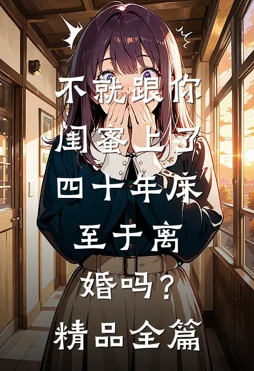不就跟你闺蜜上了四十年床，至于离婚吗？精品全篇