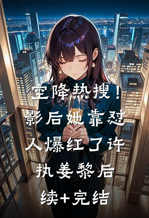 空降热搜！影后她靠怼人爆红了许执姜黎后续+完结