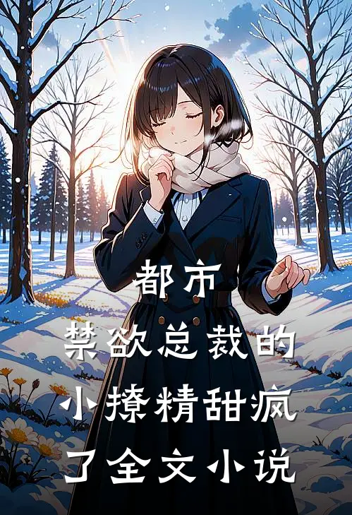 都市：禁欲总裁的小撩精甜疯了全文小说