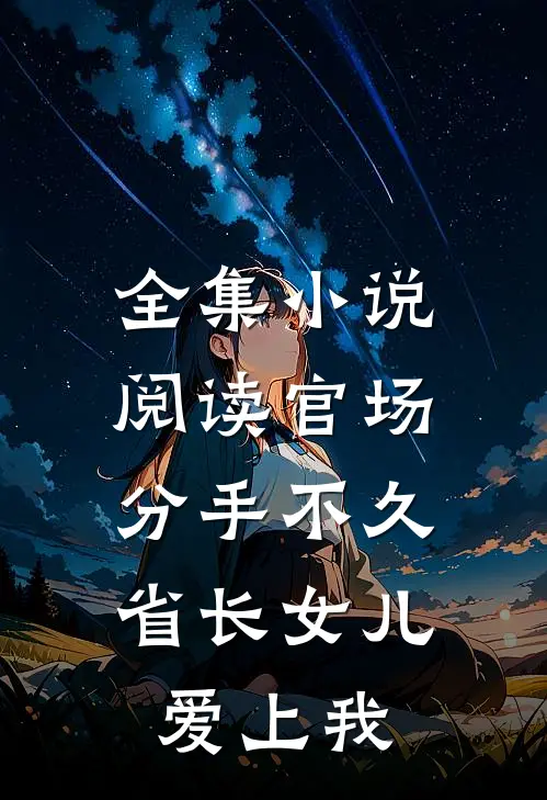 全集小说阅读官场：分手不久，省长女儿爱上我