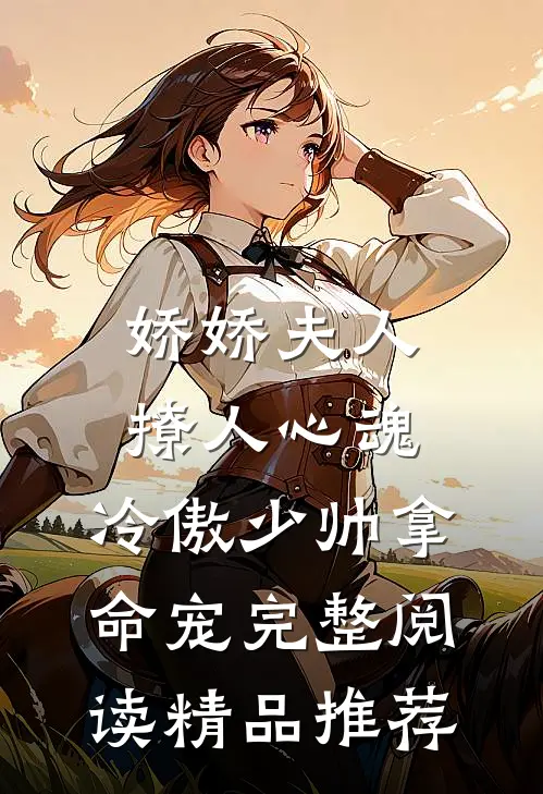 娇娇夫人撩人心魂,冷傲少帅拿命宠完整阅读精品推荐