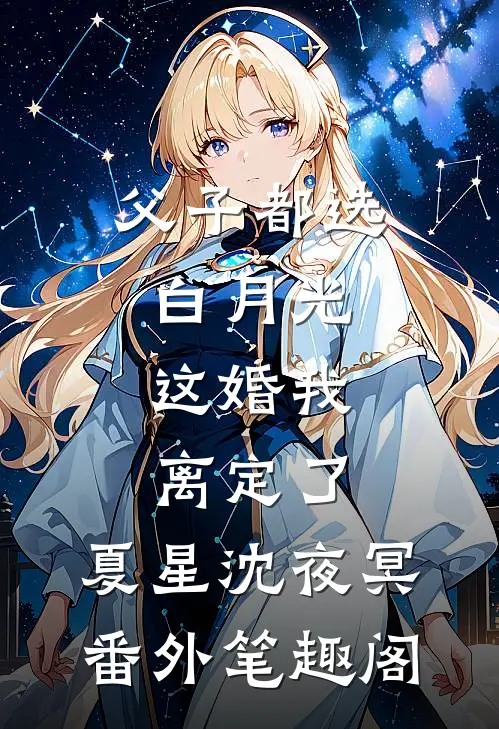 父子都选白月光，这婚我离定了：夏星沈夜冥番外笔趣阁
