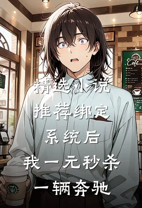 精选小说推荐绑定系统后，我一元秒杀一辆奔驰