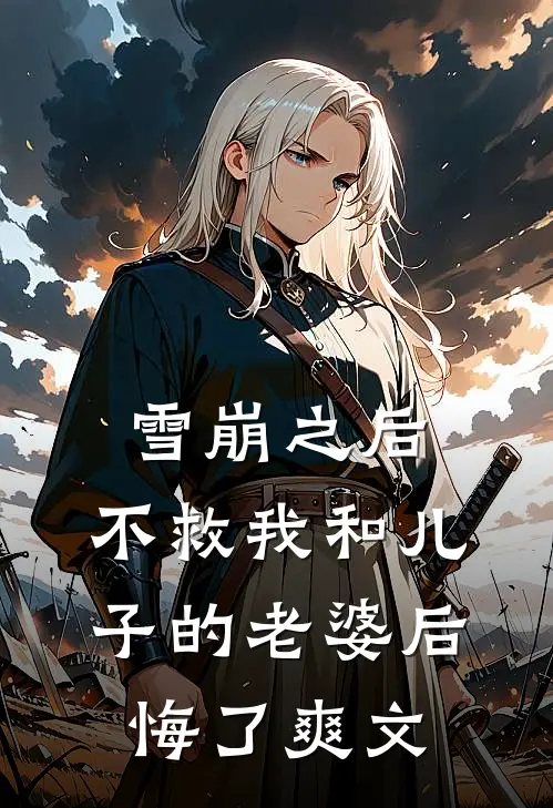 雪崩之后，不救我和儿子的老婆后悔了爽文